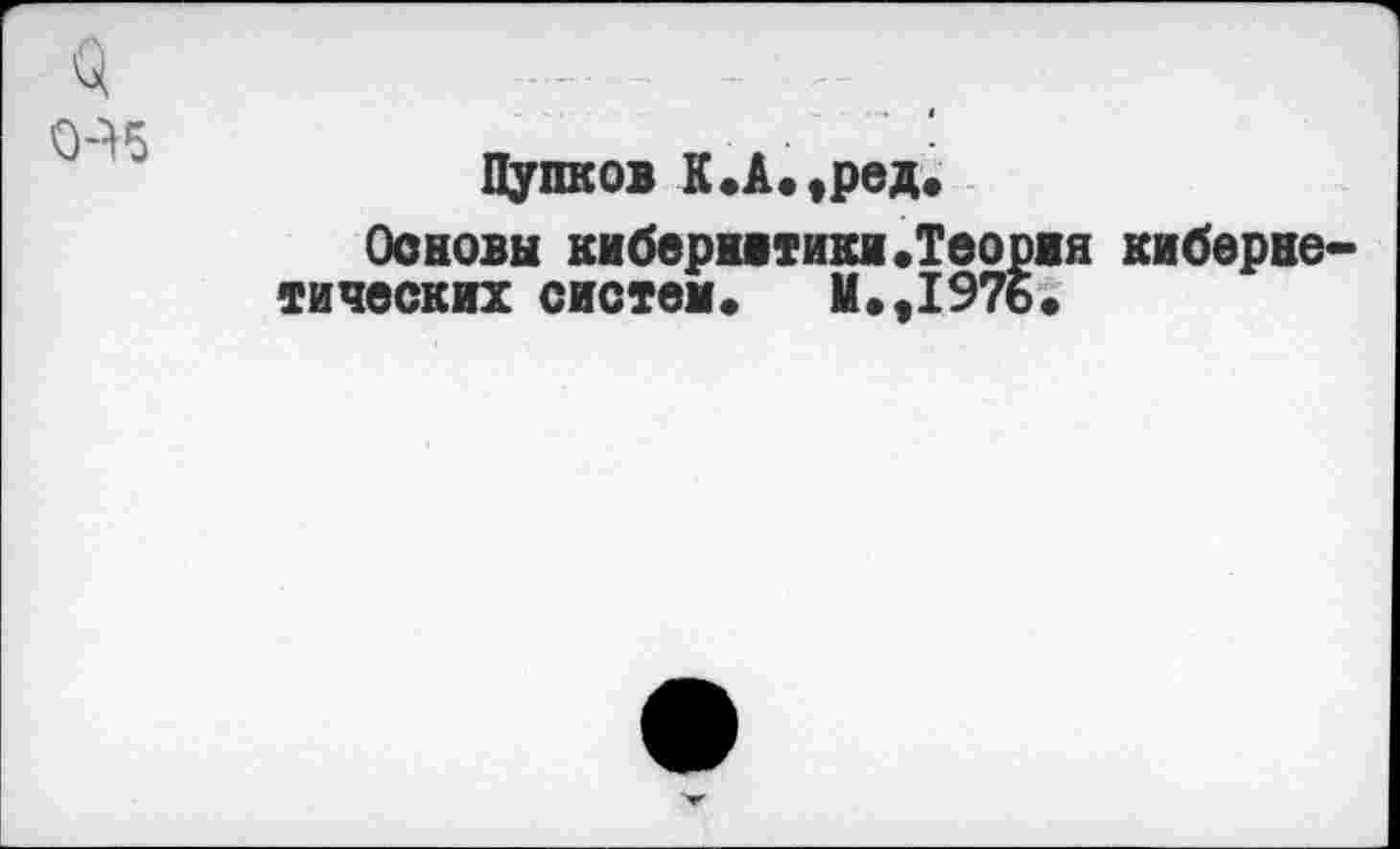 ﻿Пупков К.А.,ред.
Основы кибернетики.Теория кибернетических систем«	11« ,1976«